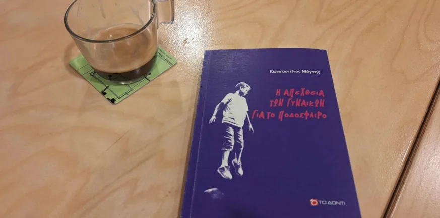 Γυναίκες, ποδόσφαιρο και μια αλήθεια που μόνο ο Κωνσταντίνος Μάγνης μπορούσε να γράψει